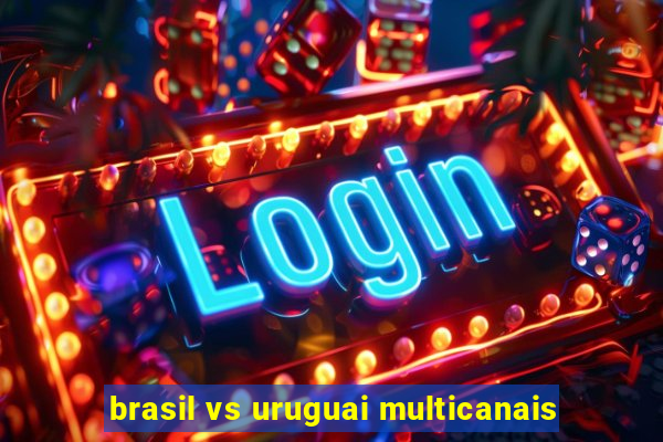 brasil vs uruguai multicanais